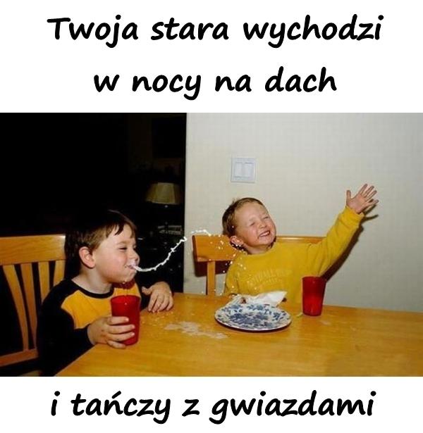 Twoja stara wychodzi w nocy na dach i tańczy z gwiazdami