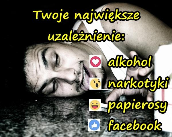 Twoje największe uzależnienie: alkohol, narkotyki