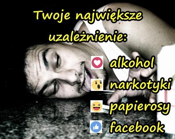 Twoje największe uzależnienie alkohol, narkotyki, papieros