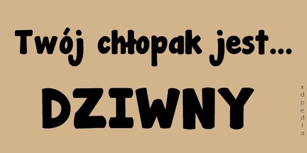 Twój chłopak jest dziwny