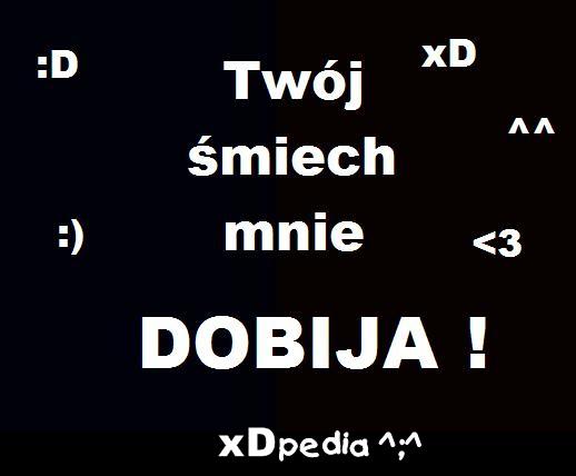 Twój śmiech mnie dobija! xD :D