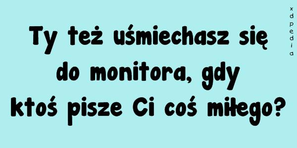 Ty też uśmiechasz się do monitora, gdy ktoś pisze Ci coś