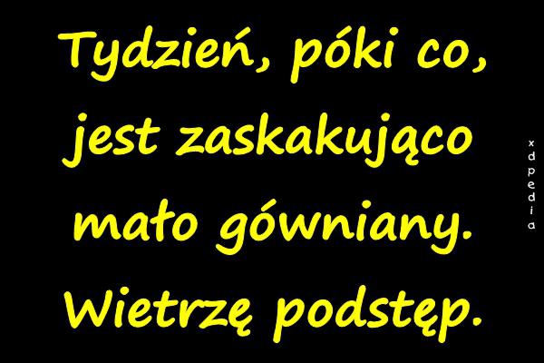 Tydzień, póki co, jest zaskakująco mało gówniany. Wietrzę