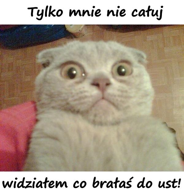 Tylko mnie nie całuj, widziałem co brałaś do ust