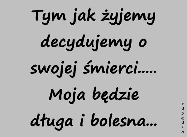 Tym jak żyjemy decydujemy o swojej śmierci..... Moja będzie