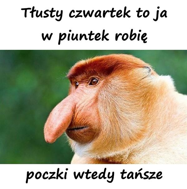 Tłusty czwartek to ja w piuntek robię, poczki wtedy tańsze