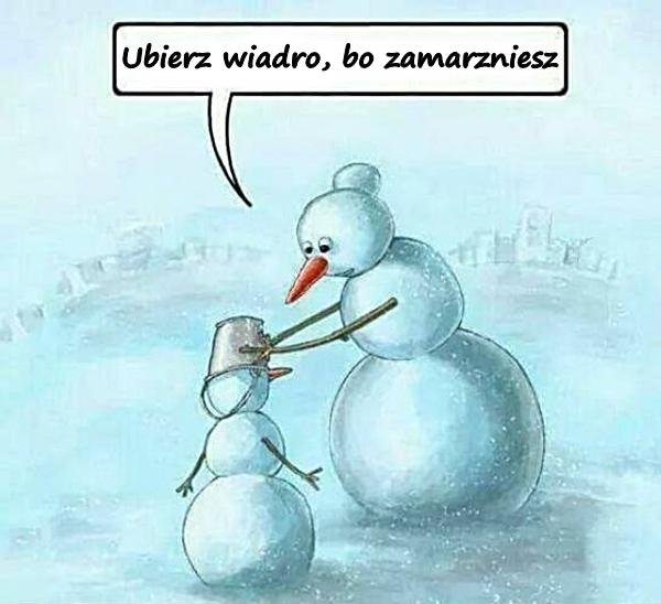 Ubierz wiadro, bo zamarzniesz