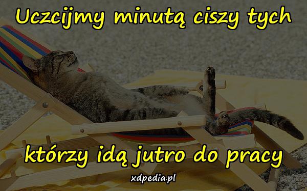 Uczcijmy minutą ciszy tych, którzy idą jutro do pracy