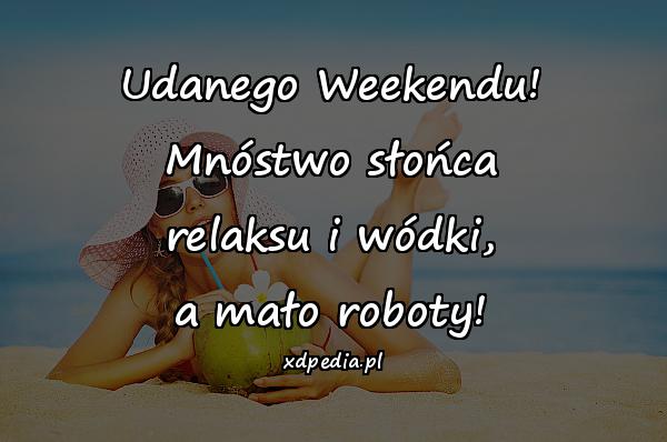 Udanego Weekendu! Mnóstwo słońca relaksu i wódki, a mało