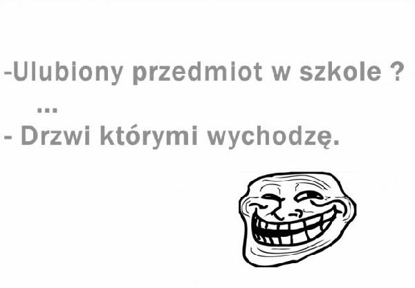 - Ulubiony przedmiot w szkole? - Drzwi którymi wychodzę