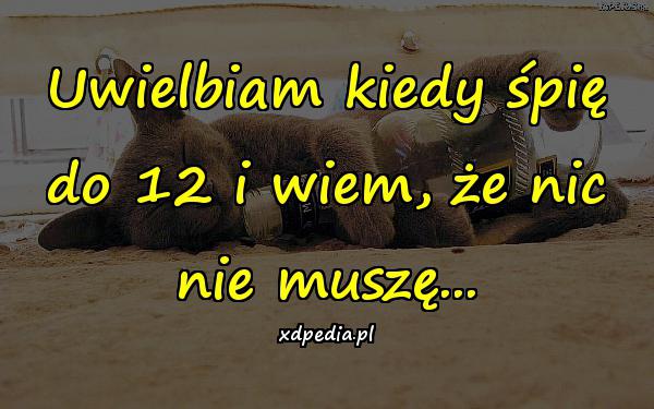 Uwielbiam kiedy śpię do 12 i wiem, że nic nie muszę