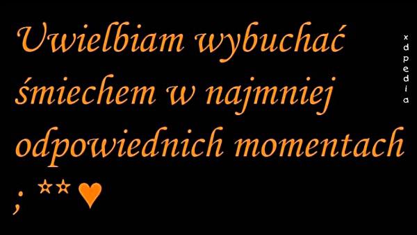 Uwielbiam wybuchać śmiechem w najmniej odpowiednich