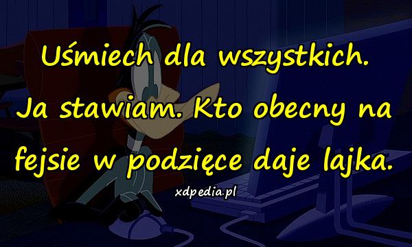 Uśmiech dla wszystkich. Ja stawiam. Kto obecny na fejsie w