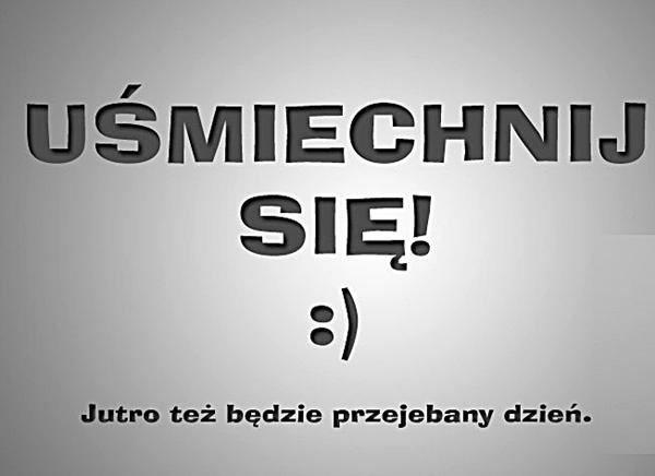 Uśmiechnij się! :) Jutro też będzie przejeebany dzień