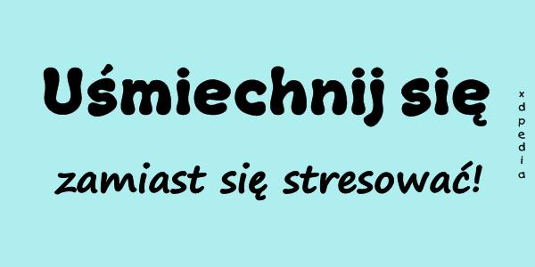 Uśmiechnij się zamiast się stresować