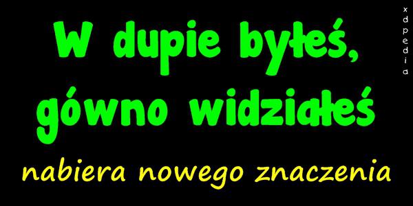 W dupie byłeś, gówno widziałeś nabiera nowego znaczenia