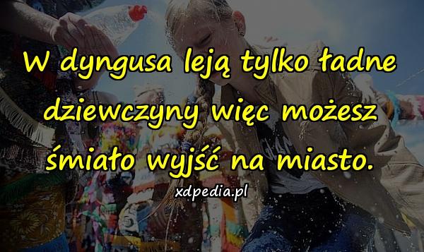 W dyngusa leją tylko ładne dziewczyny więc możesz śmiało