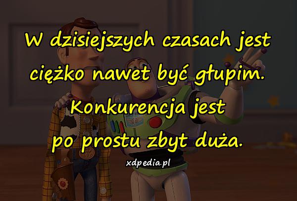 W dzisiejszych czasach jest ciężko nawet być głupim