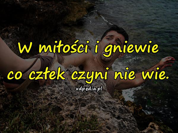 W miłości i gniewie co człek czyni nie wie