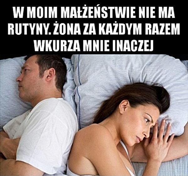 W moim małżeństwie nie ma rutyny. Żona za każdym razem