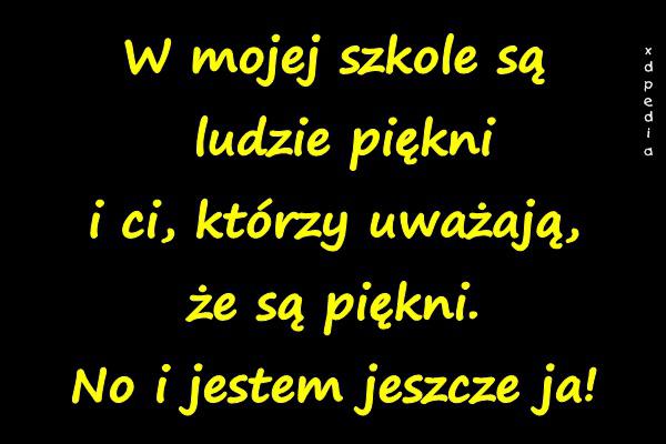 W mojej szkole są ludzie piękni i ci, którzy uważają, że są