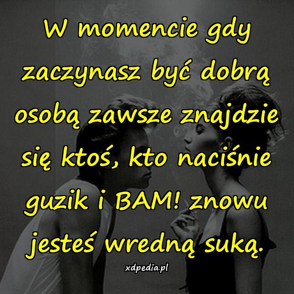 W momencie gdy zaczynasz być dobrą osobą zawsze znajdzie