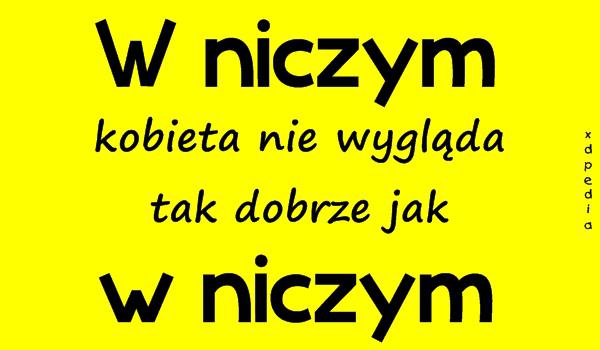 W niczym kobieta nie wygląda tak dobrze jak w niczym