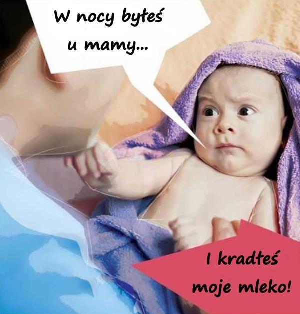 W nocy byłeś u mamy... I kradłeś moje mleko