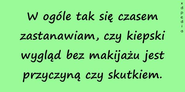 W ogóle tak się czasem zastanawiam, czy kiepski wygląd bez