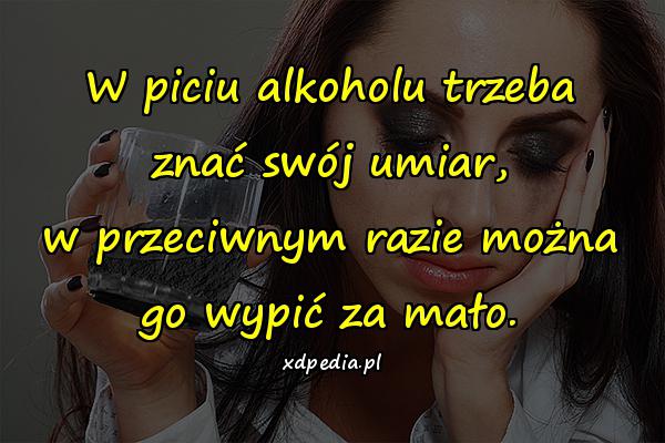 W piciu alkoholu trzeba znać swój umiar, w przeciwnym razie