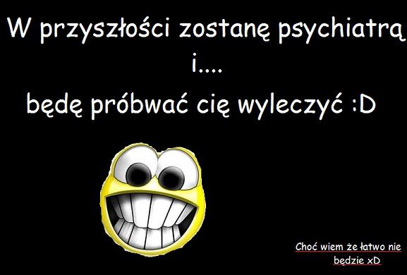 W przyszłości zostanę psychiatrą i... będę próbować cię