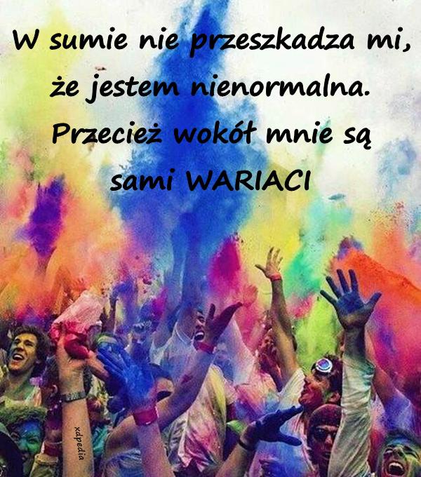 W sumie nie przeszkadza mi, że jestem nienormalna. Przecież