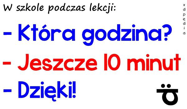 W szkole podczas lekcji: - Która godzina? - Jeszcze