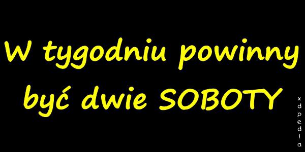 W tygodniu powinny być dwie SOBOTY