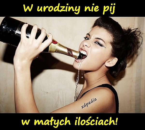 W urodziny nie pij w małych ilościach