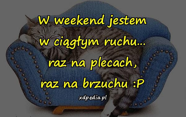 W weekend jestem w ciągłym ruchu... raz na plecach, raz na