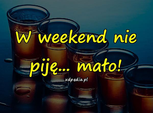 W weekend nie piję... mało