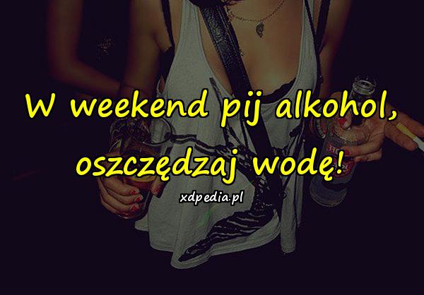 W weekend pij alkohol, oszczędzaj wodę