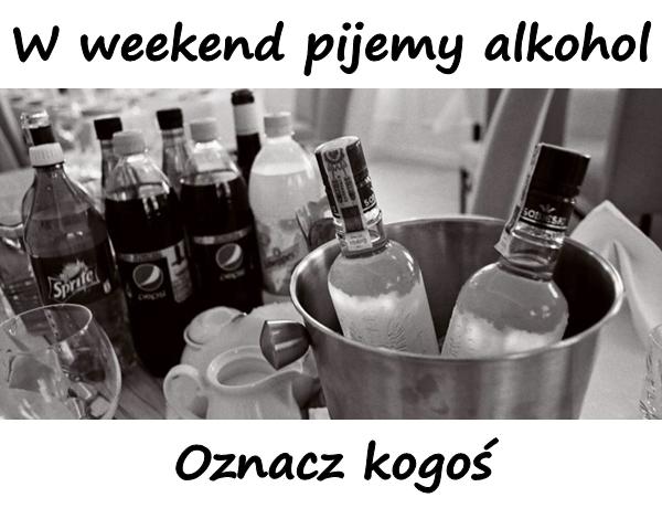 W weekend pijemy alkohol. Oznacz kogoś