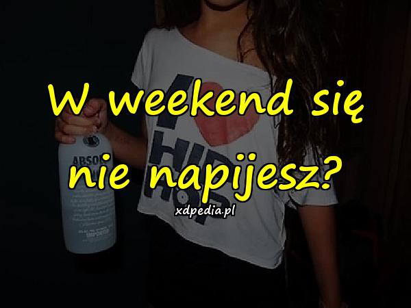 W weekend się nie napijesz