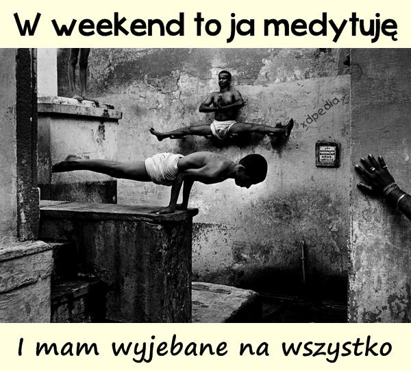 W weekend to ja medytuję I mam wyjebane na wszystko