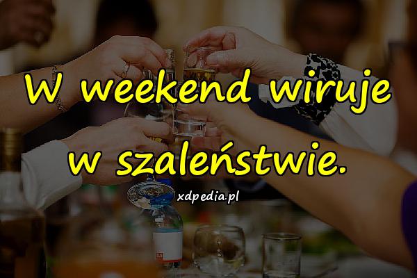W weekend wiruje w szaleństwie