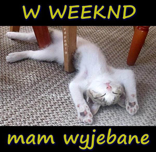 W WEEKND mam wyjebane