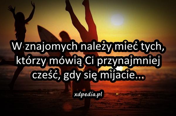 W znajomych należy mieć tych, którzy mówią Ci przynajmniej