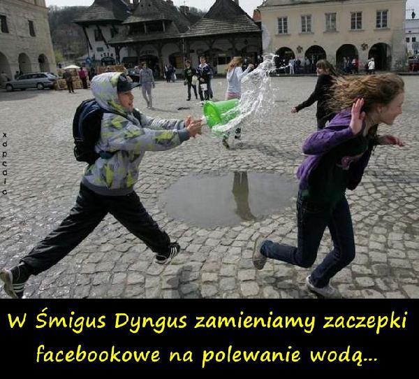 W Śmigus Dyngus zamieniamy zaczepki facebookowe na