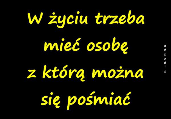 W życiu trzeba mieć osobę z którą można się pośmiać