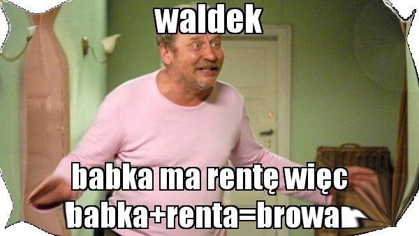 Waldek \nbabka ma rentę wiec\nbabka renta browar