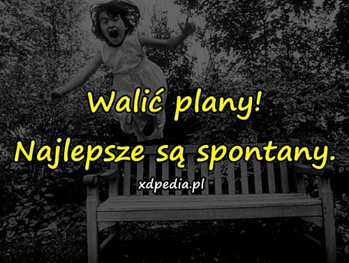 Walić plany! Najlepsze są spontany