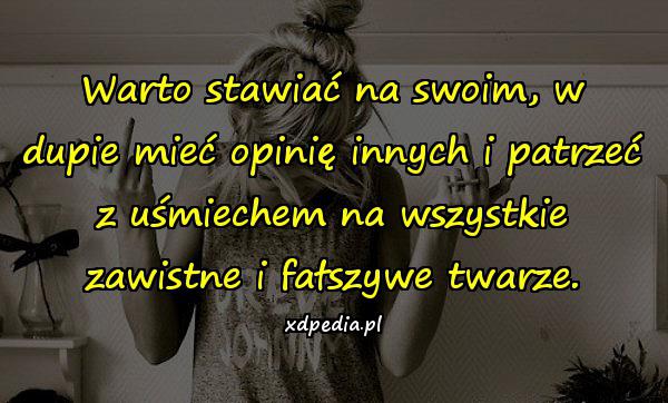 Warto stawiać na swoim, w dupie mieć opinię innych i