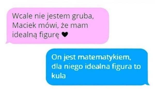 - Wcale nie jestem gruba, Maciek mówi, że mam idealną